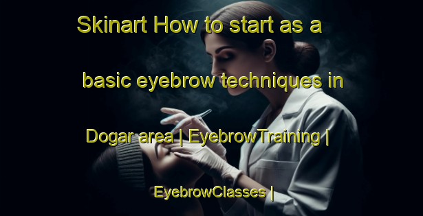 Skinart How to start as a basic eyebrow techniques in Dogar area | EyebrowTraining | EyebrowClasses | SkinartTraining-Afghanistan